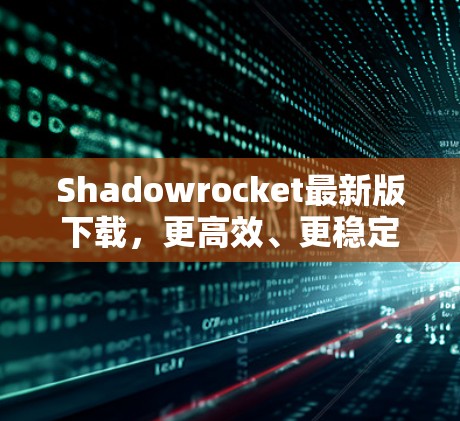 Shadowrocket最新版下载,更高效、更稳定