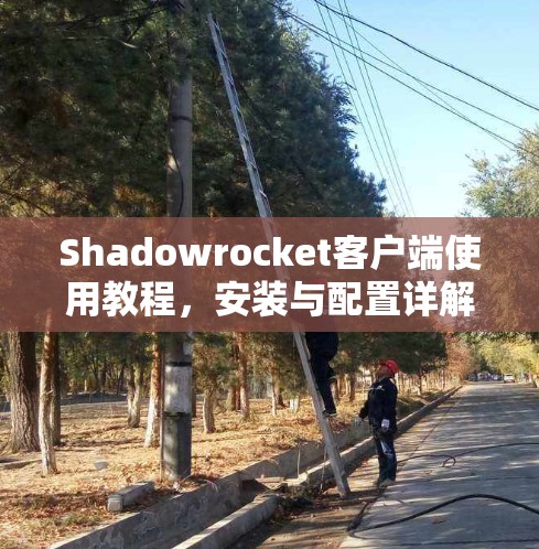 Shadowrocket客户端使用教程,安装与配置详解