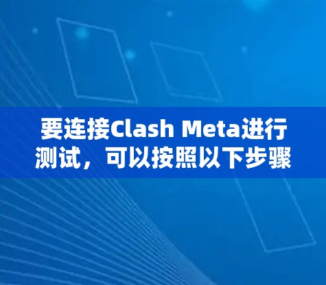 要连接Clash Meta进行测试,可以按照以下步骤操作