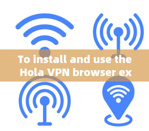 To install and use the Hola VPN browser extension,follow these organized steps: