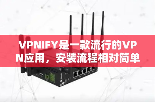 VPNIFY是一款流行的VPN应用,安装流程相对简单。以下是安装最新版本的VPNIFY的基本步骤