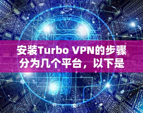 安装Turbo VPN的步骤分为几个平台,以下是详细的指南