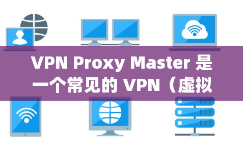 VPN Proxy Master 是一个常见的 VPN(虚拟专用网络)代理软件,用于通过加密连接到互联网,提供匿名性和安全性。以下是一些关于如何下载和使用VPN Proxy Master的信息