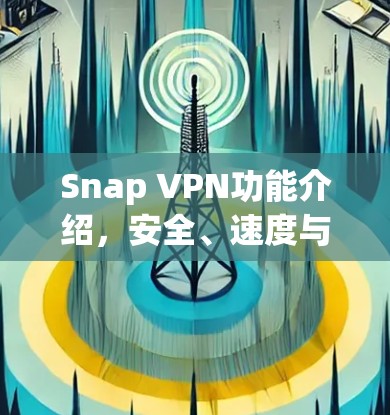 Snap VPN功能介绍,安全、速度与可靠的网络解决方案