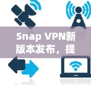 Snap VPN新版本发布,提升隐私保护和性能