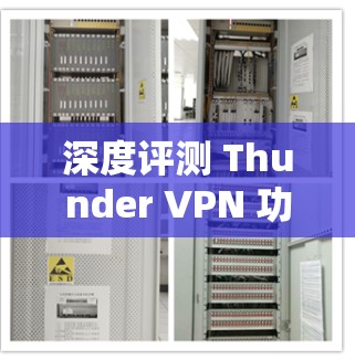 深度评测 Thunder VPN 功能亮点与性能测试
