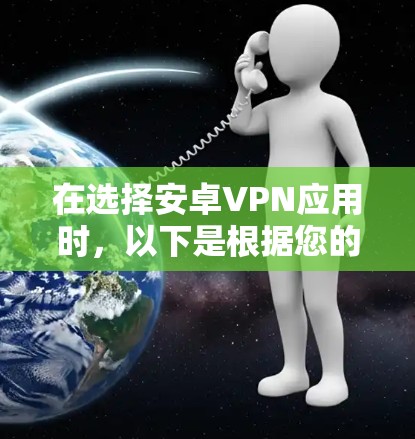 在选择安卓VPN应用时，以下是根据您的需求总结的推荐和考虑因素