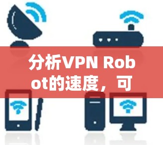 分析VPN Robot的速度,可以从以下几个方面进行